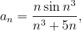 \dpi{120} a_{n}=\frac{n\sin n^{3}}{n^{3}+5n},